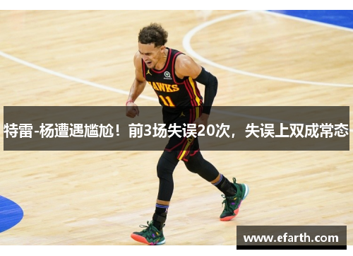 特雷-杨遭遇尴尬！前3场失误20次，失误上双成常态